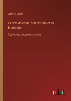 L'encre De Chine: Son Histoire Et Sa Fabrication : D'après Des Documents Chinois