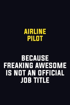 Airline Pilot Because Freaking Awesome Is Not An Official Job Title: Motivational Career Pride Quote 6x9 Blank Lined Job Inspirational Notebook Journal