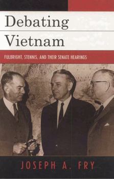 Debating Vietnam: Fulbright, Stennis, and Their Senate Hearings (Vietnam) - Book  of the Vietnam: America in the War Years