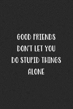 Paperback Good Friends Don't Let You Do Stupid Things Alone: Blank Lined Best Friend Journal For Women Book