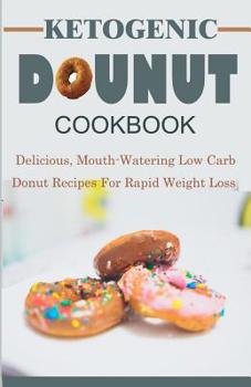 Paperback Ketogenic Donut Cookbook: Delicious, Mouthwatering Low Carb Donut Recipes For Rapid Weight Loss Book