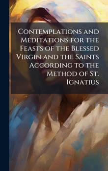 Contemplations and Meditations for the Feasts of the Blessed Virgin and the Saints According to the Method of St. Ignatius