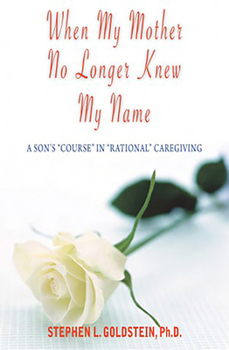 Paperback When My Mother No Longer Knew My Name: A Son's "Course" in "Rational" Caregiving Book