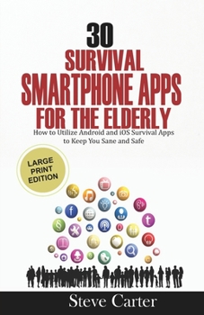 Paperback 30 Survival Smartphone Apps for the Elderly: How to Utilize Android and iOS Survival Apps to Keep You Sane and Safe Book