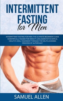 Paperback Intermittent Fasting for Men: The Ultimate Beginners Guide scientifically Based for Weight Loss, Burn Fat in Simple, Healthy, Heal Your Body Through the Self-Cleansing Process of Autophagy Book