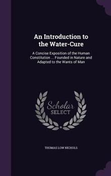 Hardcover An Introduction to the Water-Cure: A Concise Exposition of the Human Constitution ... Founded in Nature and Adapted to the Wants of Man Book