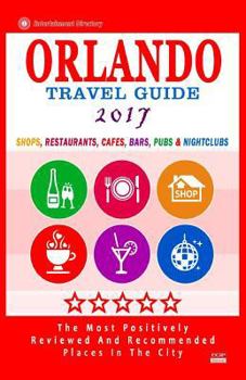 Orlando Travel Guide 2017: Shops, Restaurants, Cafes, Bars, Pubs and Nightclubs in Orlando, Florida (City Travel Guide 2017)