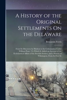 Paperback A History of the Original Settlements On the Delaware: From Its Discovery by Hudson to the Colonization Under William Penn: To Which Is Added an Accou Book