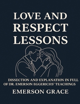 Love and Respect Lessons: Dissection and Explanation In Full Of Dr. Emerson Eggerich's Teachings