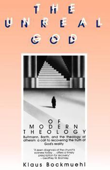 The Unreal God of Modern Theology: Bultmann, Barth, and the Theology of Atheism : A Call to Recovering the Truth of God's Reality