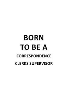 Born To Be A Correspondence Clerks Supervisor: Unique Correspondence Clerks Supervisor Notebook, Correspondence Assistants Supervisor Journal Gift, ... | 6 x 9 Compact Size, 109 Blank Lined Pages