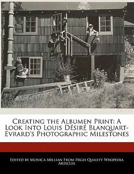 Creating the Albumen Print : A Look into Louis D?sir? Blanquart-Evrard's Photographic Milestones