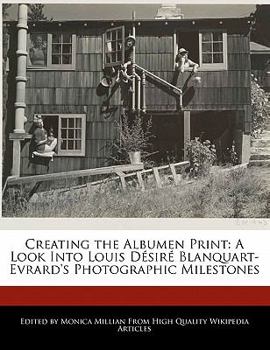 Paperback Creating the Albumen Print: A Look Into Louis Desire Blanquart-Evrard's Photographic Milestones Book