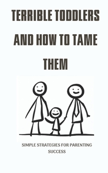 Paperback Terrible Toddlers and How to Tame Them: Simple strategies for parenting success Book