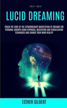 Paperback Self Help: Lucid Dreaming: Crack The Code Of The Extraordinary Manifesting Of Dreams For Personal Growth Using Hypnosis, Meditati Book