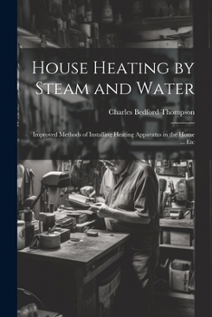 Paperback House Heating by Steam and Water: Improved Methods of Installing Heating Apparatus in the Home ... Etc Book