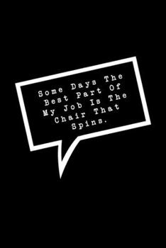 Some Days The Best Part Of My Job Is The Chair That Spins.: Lined Notebook : Funny Office Gift, Journal for Sarcastic Coworker, Boss or Manager