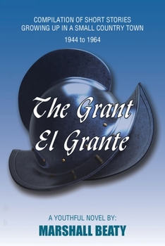 The Grant/El Grante: COMPILATION OF SHORT STORIES GROWING UP IN A SMALL COUNTRY TOWN 1944 to 1964