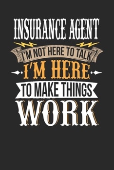 Insurance Agent I'm Not Here To Talk I'm Here To Make Things Work: Insurance Agent Notebook | Insurance Agent Journal | Handlettering | Logbook | 110 DOTGRID Paper Pages | 6 x 9