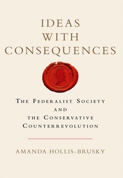 Ideas with Consequences: The Federalist Society and the Conservative Counterrevolution - Book  of the Studies in Postwar American Political Development
