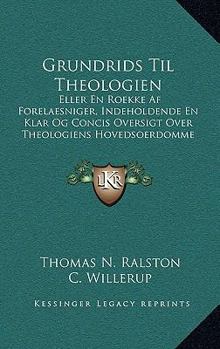 Grundrids Til Theologien: Eller En Roekke Af Forelaesniger, Indeholdende En Klar Og Concis Oversigt Over Theologiens Hovedsoerdomme (1858)