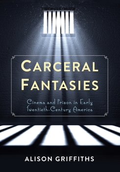 Carceral Fantasies: Cinema and Prison in Early Twentieth-Century America - Book  of the Film and Culture Series