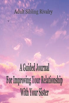 Adult Sibling Rivalry: a Guided Journal for Improving Your Relationship with Your Sister : Gain Insight into Your Adult Sibling Relationships