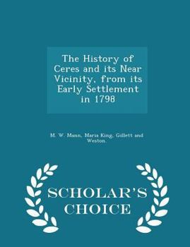 Paperback The History of Ceres and Its Near Vicinity, from Its Early Settlement in 1798 - Scholar's Choice Edition Book