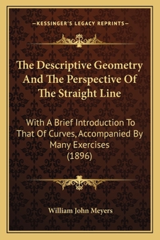 Paperback The Descriptive Geometry And The Perspective Of The Straight Line: With A Brief Introduction To That Of Curves, Accompanied By Many Exercises (1896) Book