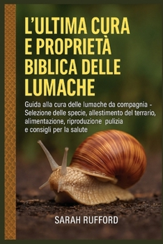 Paperback L'Ultima Cura E Proprietà Biblica Delle Lumache: Guida alla cura delle lumache da compagnia - Selezione delle specie, allestimento del terrario, alime [Italian] Book