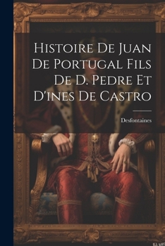 Paperback Histoire De Juan De Portugal Fils De D. Pedre Et D'ines De Castro [French] Book