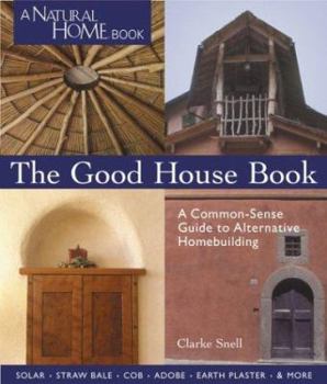Paperback The Good House Book: A Common-Sense Guide to Alternative Homebuilding Solar * Straw Bale * Cob * Adobe * Earth Plaster * & More Book