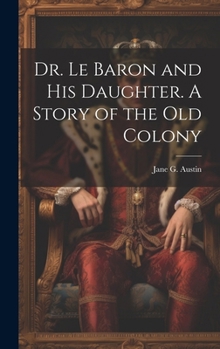 Hardcover Dr. Le Baron and his Daughter. A Story of the old Colony Book