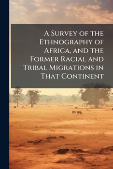 A Survey of the Ethnography of Africa: And the Former Racial and Tribal Migrations in That Continent