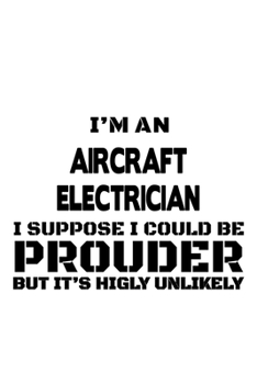 Paperback I'm An Aircraft Electrician I Suppose I Could Be Prouder But It's Highly Unlikely: Funny Aircraft Electrician Notebook, Journal Gift, Diary, Doodle Gi Book