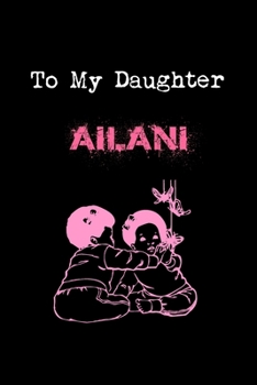 Paperback To My Dearest Daughter Ailani: Letters from Dads Moms to Daughter, Baby girl Shower Gift for New Fathers, Mothers & Parents, Journal (Lined 120 Pages Book