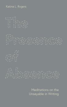 Paperback The Presence of Absence: Meditations on the Unsayable in Writing Book