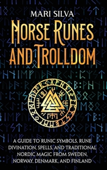 Norse Runes and Trolldom: A Guide to Runic Symbols, Rune Divination, Spells, and Traditional Nordic Magic from Sweden, Norway, Denmark, and Finland