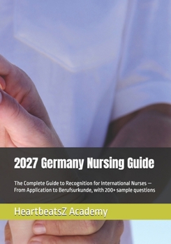 2027 Germany Nursing Guide: The Complete Guide to Recognition for International Nurses — From Application to Berufsurkunde, with 200+ sample questions