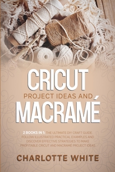 Paperback Cricut Project Ideas and Macrame: 2 Books in 1: The Ultimate DIY Craft Guide. Follow Illustrated Practical Examples and Discover Effective Strategies Book