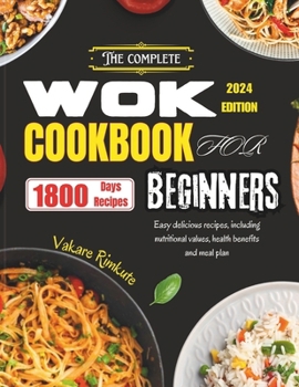 The Complete Wok Cookbook for Beginners 2024: Easy delicious recipes including nutritional values, health benefits and meal plan.