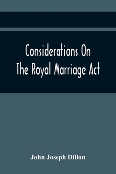 Considerations on the Royal Marriage Act, and on the Application of That Statute