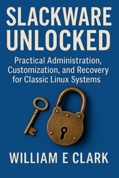 Paperback Slackware Unlocked: Practical Administration, Customization, and Recovery for Classic Linux Systems Book