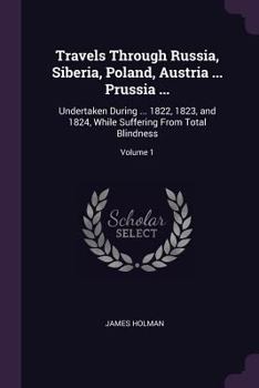 Paperback Travels Through Russia, Siberia, Poland, Austria ... Prussia ...: Undertaken During ... 1822, 1823, and 1824, While Suffering From Total Blindness; Vo Book