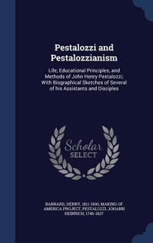 Hardcover Pestalozzi and Pestalozzianism: Life, Educational Principles, and Methods of John Henry Pestalozzi; With Biographical Sketches of Several of his Assis Book