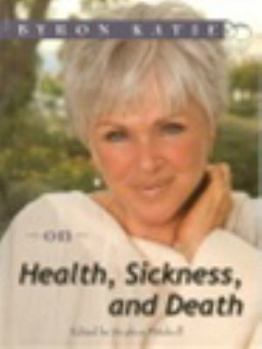 Hardcover Byron Katie on Health, Sickness, and Death (The Work of Byron Katie) Book