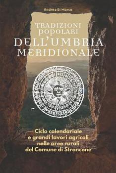 Paperback Tradizioni popolari dell'Umbria meridionale: Ciclo calendariale e grandi lavori agricoli nelle aree rurali del Comune di Stroncone [Italian] Book