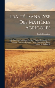 Hardcover Traité D'analyse Des Matières Agricoles: Sols, Eaux, Amendements, Engrais, Principes Immédiats Des Végétaux, Fourrages, Boissons, Fumier, Excréments, [French] Book