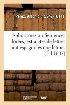Paperback Aphorismes Ou Sentences Dorées, Extraictes de Lettres Tant Espagnoles Que Latines [French] Book