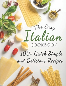 Paperback The Easy Italian Cookbook: 100+ Quick, Simple and Delicious Recipes Book